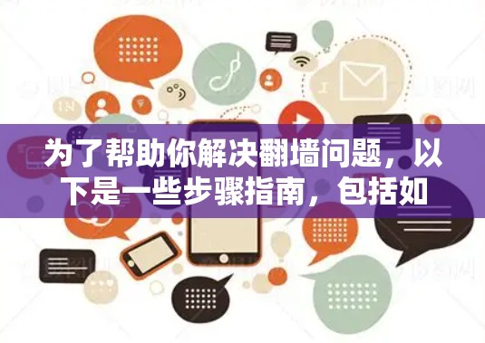 为了帮助你解决翻墙问题，以下是一些步骤指南，包括如何找到免费翻墙加速器和如何使用它们