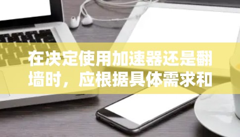 在决定使用加速器还是翻墙时，应根据具体需求和设备情况做出选择。以下是详细的分析和建议