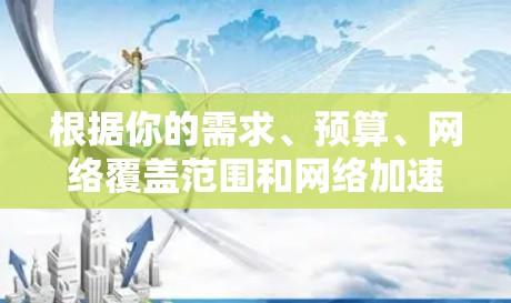 根据你的需求、预算、网络覆盖范围和网络加速器的功能，以下是选择合适的翻墙网络加速器的建议