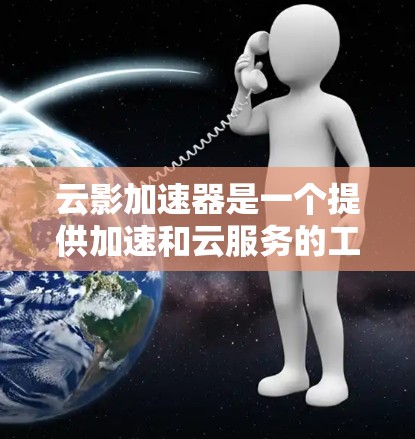 云影加速器是一个提供加速和云服务的工具，它支持翻墙功能。以下是一些步骤和信息，帮助你更好地理解并使用云影加速器