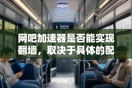 网吧加速器是否能实现翻墙，取决于具体的配置和需求。以下是对这一问题的分步解释