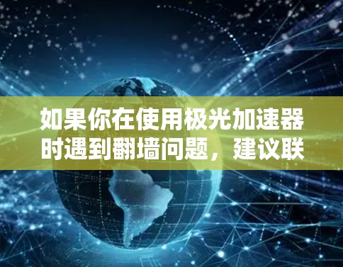 如果你在使用极光加速器时遇到翻墙问题，建议联系极光加速器的开发者或前往相关网络安全机构寻求帮助，以便确保安全和合规