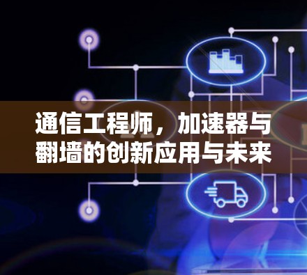 通信工程师，加速器与翻墙的创新应用与未来展望