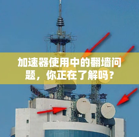 加速器使用中的翻墙问题，你正在了解吗？