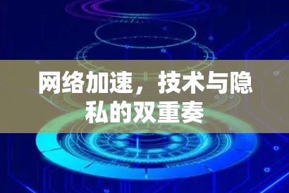 网络加速，技术与隐私的双重奏