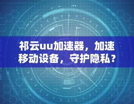 祁云uu加速器，加速移动设备，守护隐私？