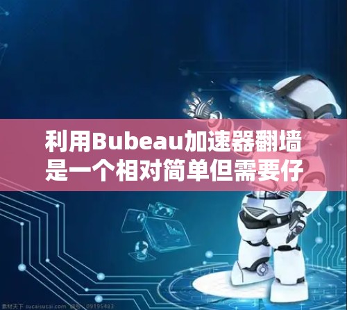 利用Bubeau加速器翻墙是一个相对简单但需要仔细操作的过程。以下是一个详细的步骤指南，帮助您顺利完成翻墙