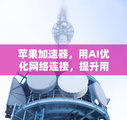 苹果加速器，用AI优化网络连接，提升用户体验
