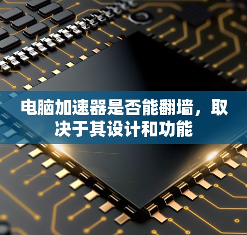 电脑加速器是否能翻墙，取决于其设计和功能