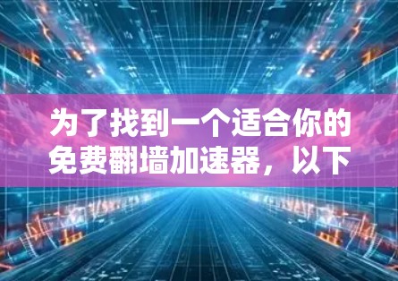 为了找到一个适合你的免费翻墙加速器，以下是一些步骤和建议