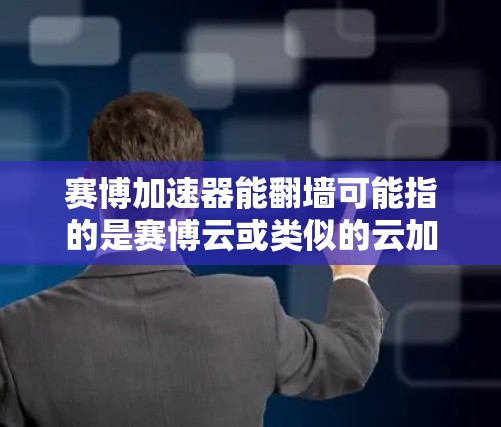 赛博加速器能翻墙可能指的是赛博云或类似的云加速平台，加速过程中设备需要翻墙，设备本身可能需要处理数据传输。以下是对这一情况的详细分析和解决方案