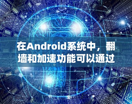 在Android系统中，翻墙和加速功能可以通过以下方式实现
