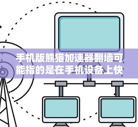 手机版熊猫加速器翻墙可能指的是在手机设备上快速翻墙或加速PC上的游戏资源。以下是一些可能的解释和解决方案