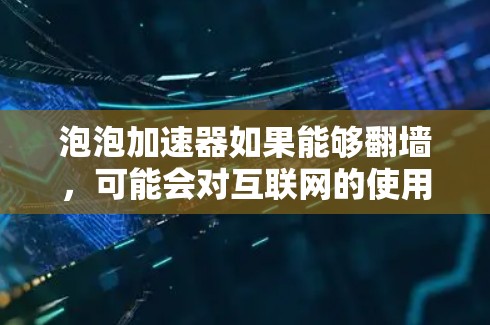泡泡加速器如果能够翻墙，可能会对互联网的使用带来以下影响