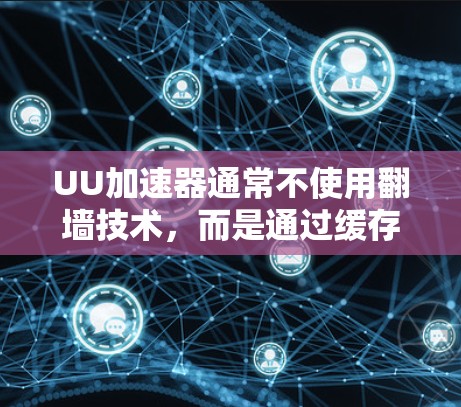 UU加速器通常不使用翻墙技术，而是通过缓存技术来加速下载过程。以下是对这一问题的详细总结