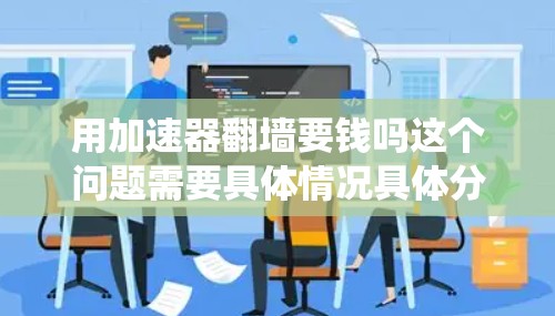 用加速器翻墙要钱吗这个问题需要具体情况具体分析。加速器通常是为了绕过墙或网络限制,但是否需要支付费用,以及是否需要额外的软件或设备,都取决于加速器的具体功能和使用要求 用加速器翻墙要钱吗这个问题需要具体情况具体分析。加速器通常是为了绕过墙或网络限制,但是否需要支付费用,以及是否需要额外的软件或设备,都取决于加速器的具体功能和使用要求