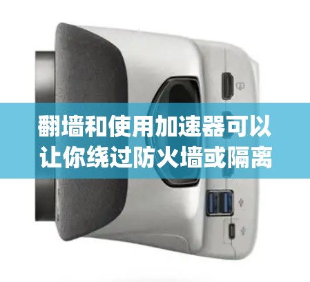 翻墙和使用加速器可以让你绕过防火墙或隔离的网络环境，从而在安全的网络上进行在线操作。以下是一些 commonly used 加速器和工具，可以帮助您翻墙上网