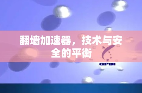 翻墙加速器，技术与安全的平衡
