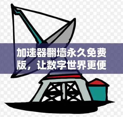 加速器翻墙永久免费版，让数字世界更便捷