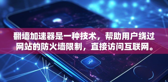 翻墙加速器是一种技术，帮助用户绕过网站的防火墙限制，直接访问互联网。以下是一些常见的翻墙加速器及其工作原理
