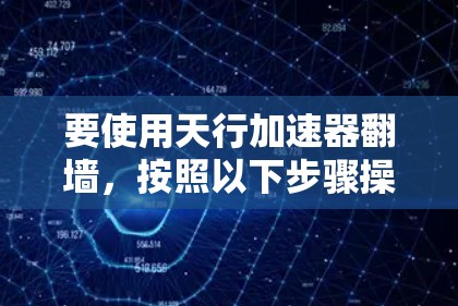 要使用天行加速器翻墙，按照以下步骤操作