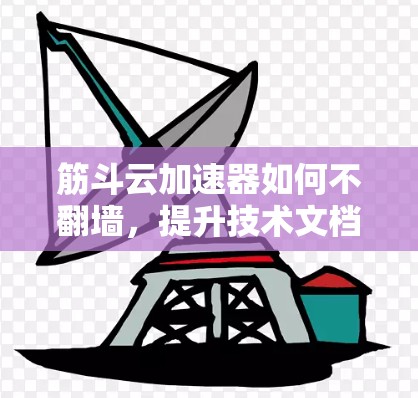 筋斗云加速器如何不翻墙，提升技术文档效率的技巧