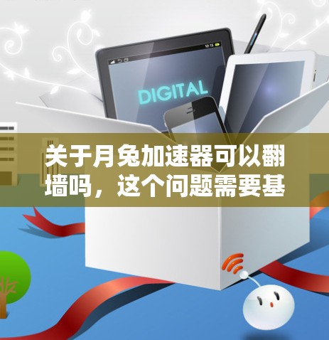 关于月兔加速器可以翻墙吗，这个问题需要基于具体的背景和定义来理解。以下是对问题的详细分析和解答