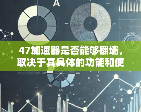 47加速器是否能够翻墙，取决于其具体的功能和使用场景。以下是对这一问题的详细分析