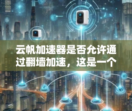 云帆加速器是否允许通过翻墙加速，这是一个涉及法律和网络安全的复杂问题。以下是详细的分析和总结