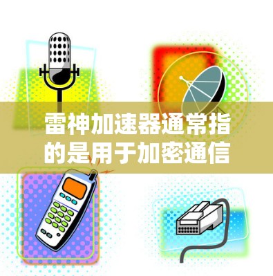 雷神加速器通常指的是用于加密通信的加速功能，而不是一个物理的翻墙设备。在加密通信领域，翻墙通常指的是在加密传输中使用协议将数据从一个网络层转换到另一个网络层，例如在Zero Trust的安全机制中