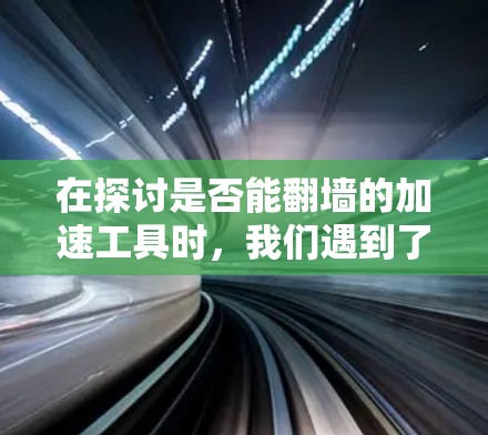 在探讨是否能翻墙的加速工具时，我们遇到了多种选择。以下是对这些工具的详细分析和推荐