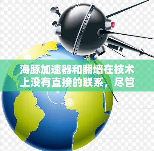 海豚加速器和翻墙在技术上没有直接的联系，尽管两者都与网络安全和网络流量管理有关。以下是详细的分步解释