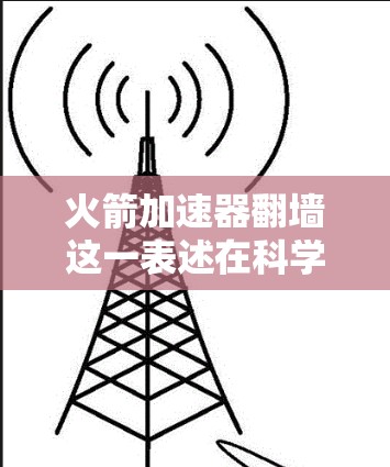 火箭加速器翻墙这一表述在科学和技术领域中存在一定的模糊性，因此需要更深入地进行解析和解释。以下是对这一问题的详细分析