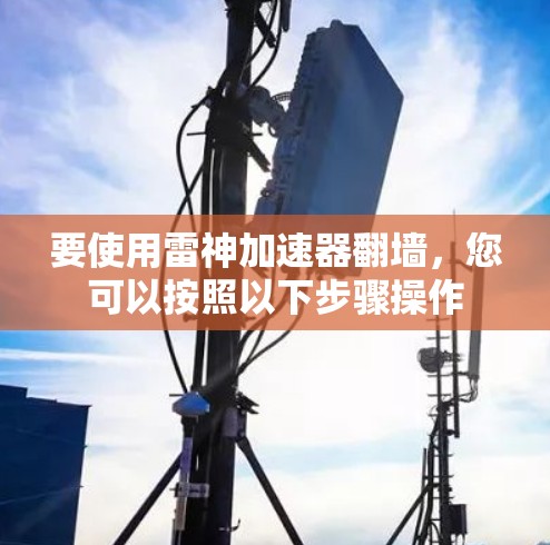 要使用雷神加速器翻墙，您可以按照以下步骤操作