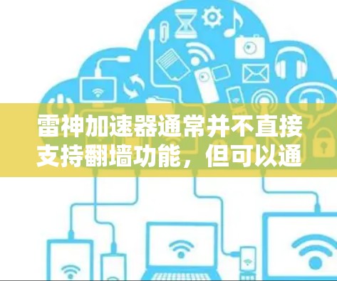 雷神加速器通常并不直接支持翻墙功能，但可以通过特定配置实现翻墙。以下是一个分步骤的总结