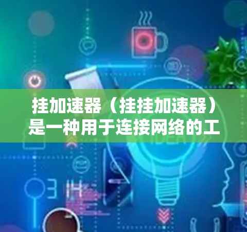 挂加速器（挂挂加速器）是一种用于连接网络的工具，通常通过连接到服务器或外部IP地址来实现网络连接。它不会直接翻墙，而是通过物理连接来复制外部网络的IP地址和防火墙设置