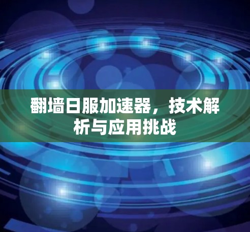 翻墙日服加速器，技术解析与应用挑战