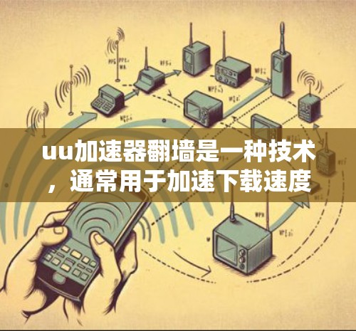 uu加速器翻墙是一种技术，通常用于加速下载速度。它通过翻墙技术调整下载进度或资源访问权限，从而提高下载速度。这种技术主要是通过网络自动调整，而不是手动操作