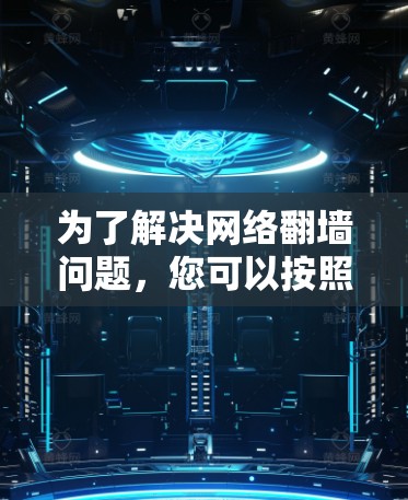 为了解决网络翻墙问题，您可以按照以下步骤进行操作