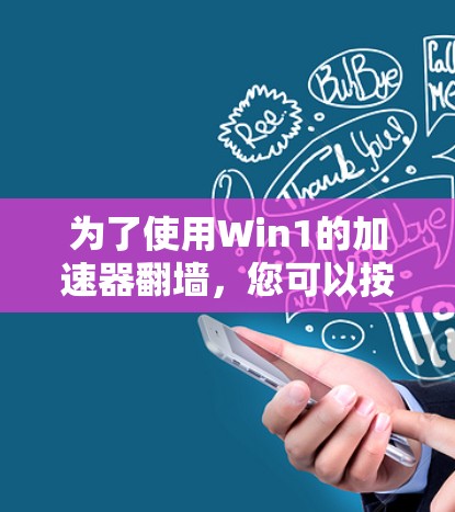 为了使用Win1的加速器翻墙，您可以按照以下步骤操作