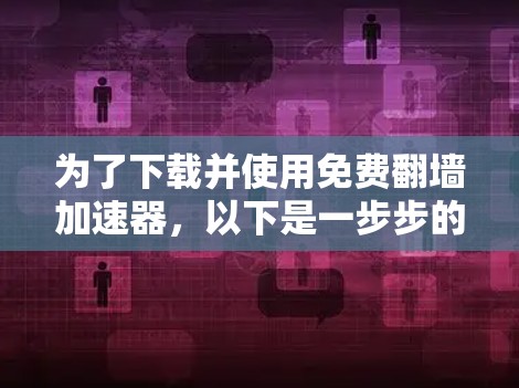 为了下载并使用免费翻墙加速器，以下是一步步的指南