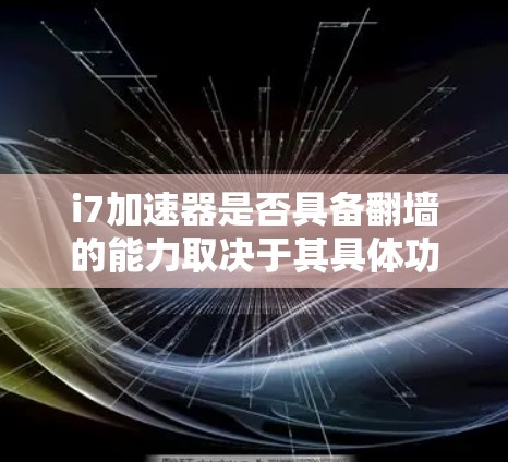 i7加速器是否具备翻墙的能力取决于其具体功能和实现方式。以下是对该问题的详细分析
