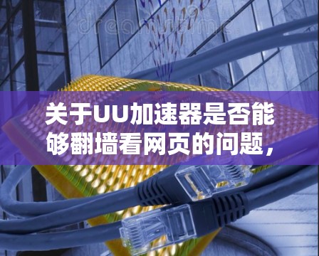 关于UU加速器是否能够翻墙看网页的问题，结合中国的网络安全和网络管理政策，以下是一些关键点的总结