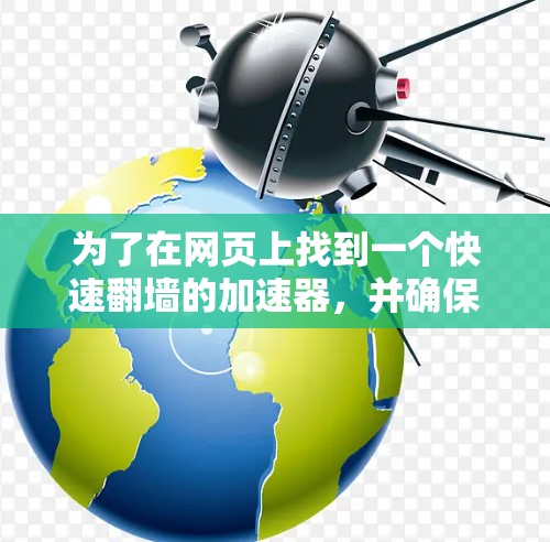 为了在网页上找到一个快速翻墙的加速器，并确保操作的安全性和安全性，可以按照以下步骤操作