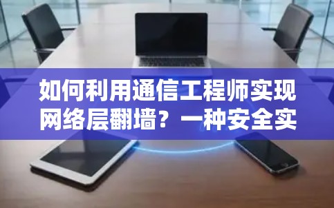如何利用通信工程师实现网络层翻墙？一种安全实用的技术探索