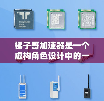 梯子哥加速器是一个虚构角色设计中的一个重要功能，其设计融合了变异、能力整合、心理作用等多个方面。以下是对该功能的详细分析