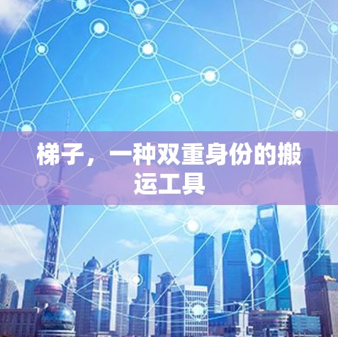 梯子，一种双重身份的搬运工具