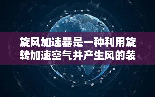 旋风加速器是一种利用旋转加速空气并产生风的装置，具有多个领域应用，包括工业、娱乐和科学研究。以下是其详细说明