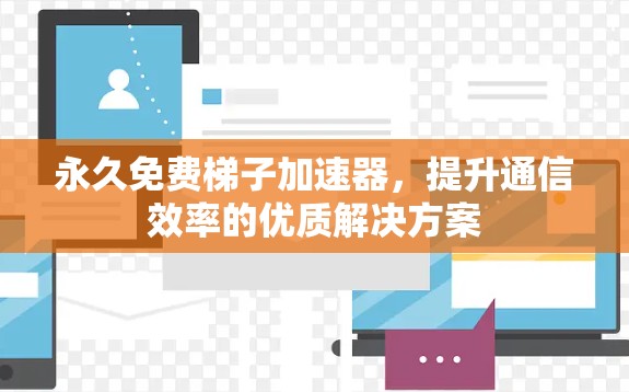 永久免费梯子加速器，提升通信效率的优质解决方案