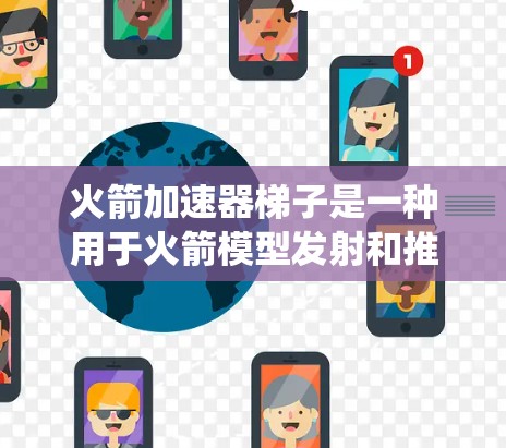 火箭加速器梯子是一种用于火箭模型发射和推进的结构装置，通常用于提供加速和方向调整的能力。梯子的形状和结构决定了其功能和性能，常见于火箭引擎或其他需要快速加速的系统